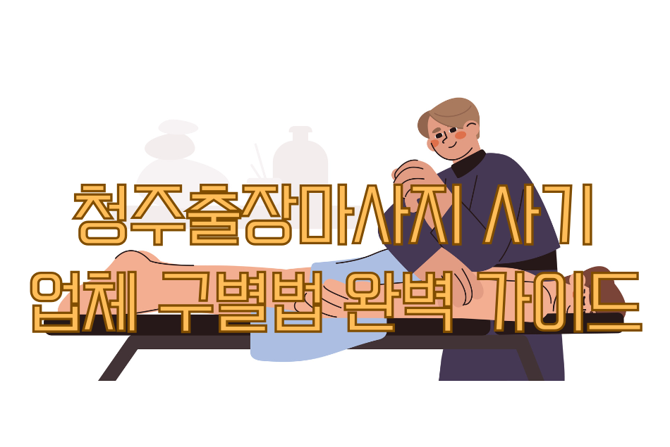 청주출장마사지 사기 업체 구별법 완벽 가이드